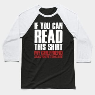 If You Can Read This My Girlfriend Says You_re Too Close Baseball T-Shirt